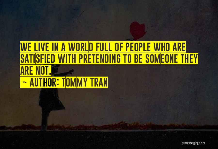 Tommy Tran Quotes: We Live In A World Full Of People Who Are Satisfied With Pretending To Be Someone They Are Not.