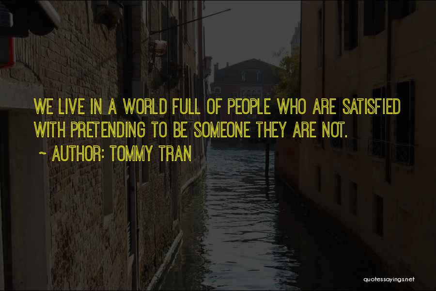 Tommy Tran Quotes: We Live In A World Full Of People Who Are Satisfied With Pretending To Be Someone They Are Not.