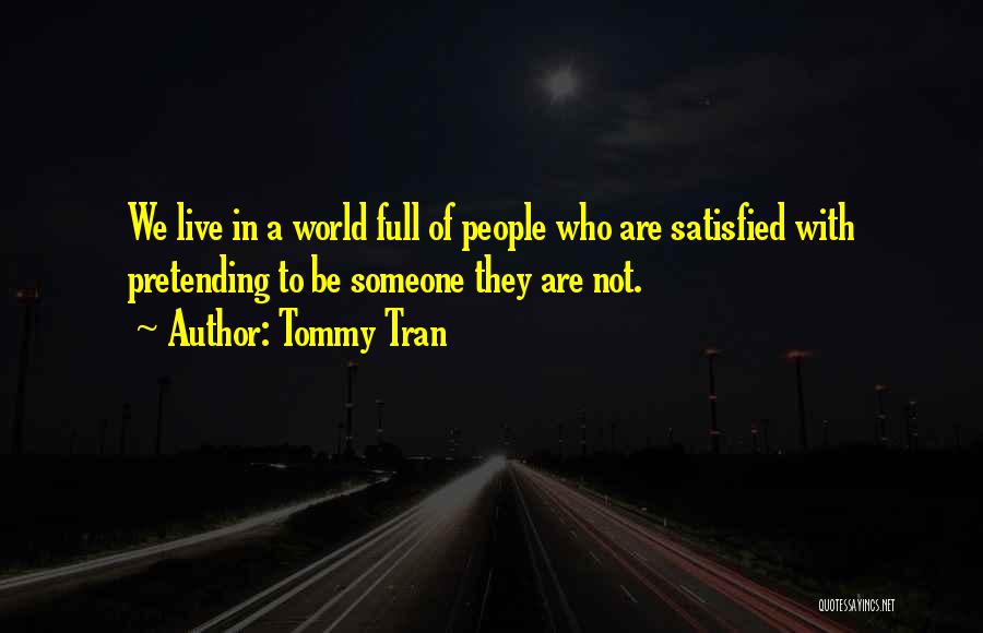 Tommy Tran Quotes: We Live In A World Full Of People Who Are Satisfied With Pretending To Be Someone They Are Not.