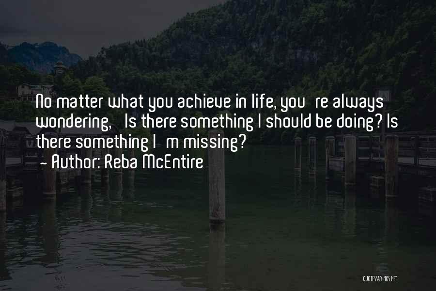 Reba McEntire Quotes: No Matter What You Achieve In Life, You're Always Wondering, 'is There Something I Should Be Doing? Is There Something