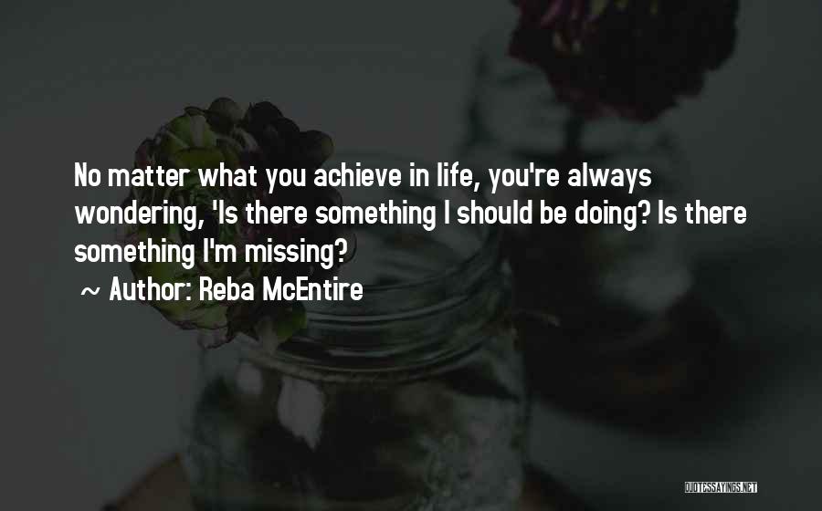 Reba McEntire Quotes: No Matter What You Achieve In Life, You're Always Wondering, 'is There Something I Should Be Doing? Is There Something