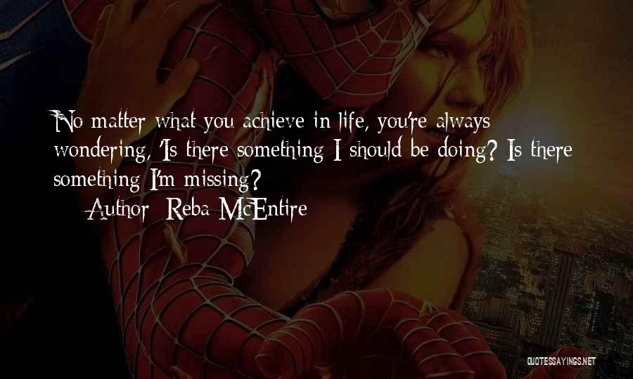 Reba McEntire Quotes: No Matter What You Achieve In Life, You're Always Wondering, 'is There Something I Should Be Doing? Is There Something