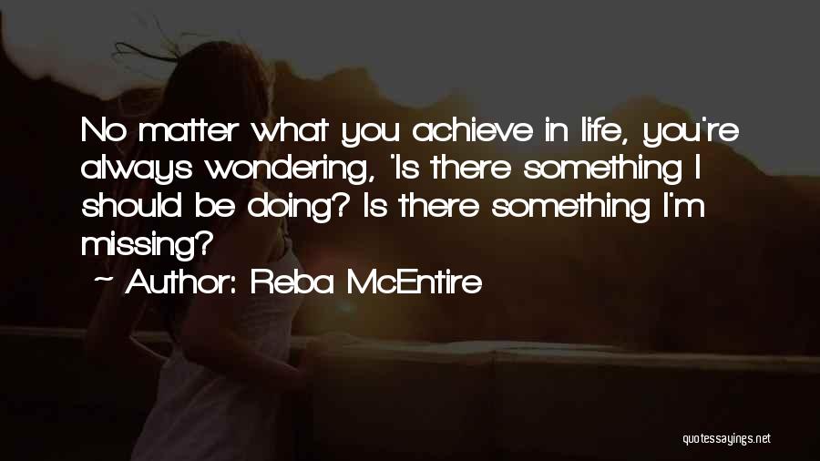 Reba McEntire Quotes: No Matter What You Achieve In Life, You're Always Wondering, 'is There Something I Should Be Doing? Is There Something