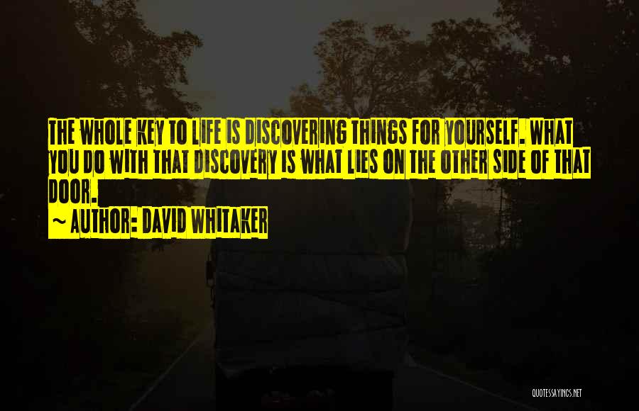 David Whitaker Quotes: The Whole Key To Life Is Discovering Things For Yourself. What You Do With That Discovery Is What Lies On