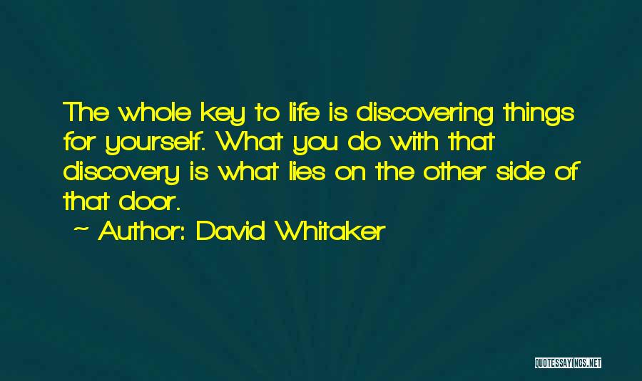 David Whitaker Quotes: The Whole Key To Life Is Discovering Things For Yourself. What You Do With That Discovery Is What Lies On