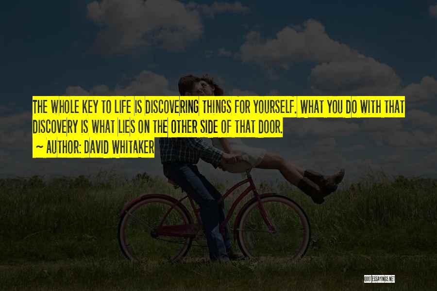 David Whitaker Quotes: The Whole Key To Life Is Discovering Things For Yourself. What You Do With That Discovery Is What Lies On
