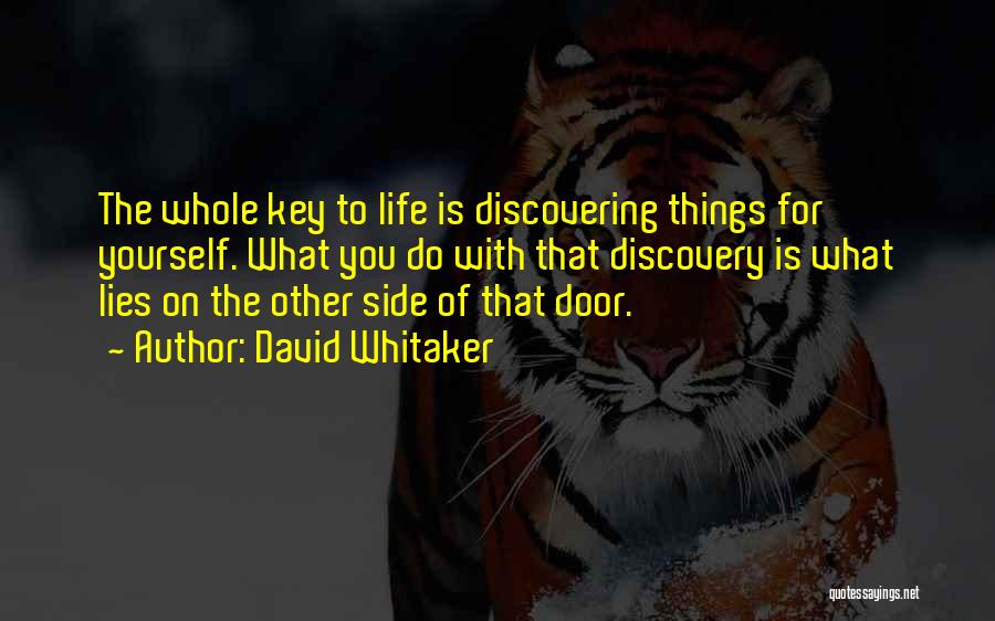 David Whitaker Quotes: The Whole Key To Life Is Discovering Things For Yourself. What You Do With That Discovery Is What Lies On