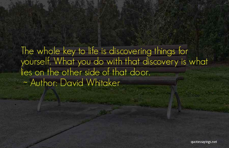 David Whitaker Quotes: The Whole Key To Life Is Discovering Things For Yourself. What You Do With That Discovery Is What Lies On