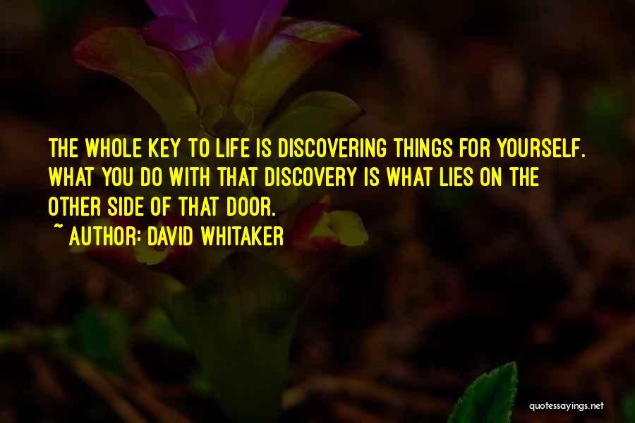 David Whitaker Quotes: The Whole Key To Life Is Discovering Things For Yourself. What You Do With That Discovery Is What Lies On
