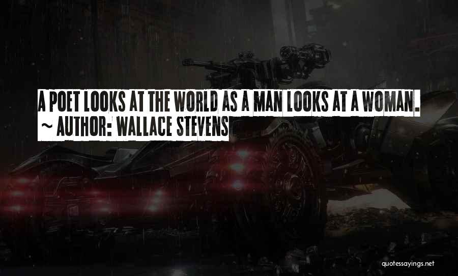 Wallace Stevens Quotes: A Poet Looks At The World As A Man Looks At A Woman.
