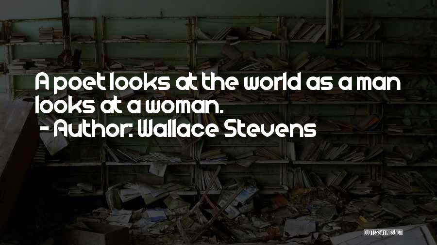 Wallace Stevens Quotes: A Poet Looks At The World As A Man Looks At A Woman.