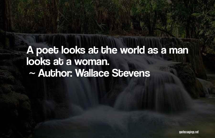 Wallace Stevens Quotes: A Poet Looks At The World As A Man Looks At A Woman.