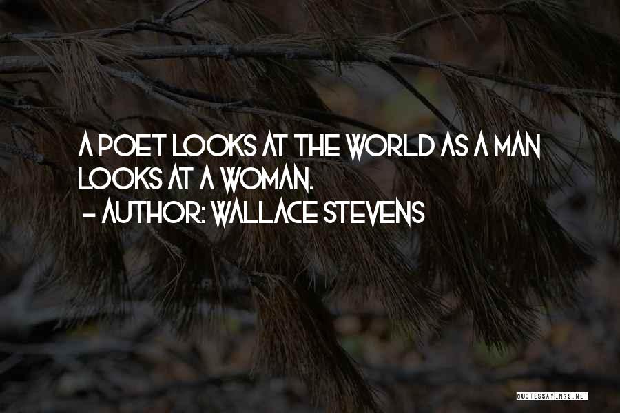 Wallace Stevens Quotes: A Poet Looks At The World As A Man Looks At A Woman.