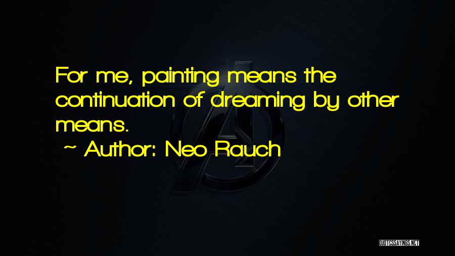 Neo Rauch Quotes: For Me, Painting Means The Continuation Of Dreaming By Other Means.