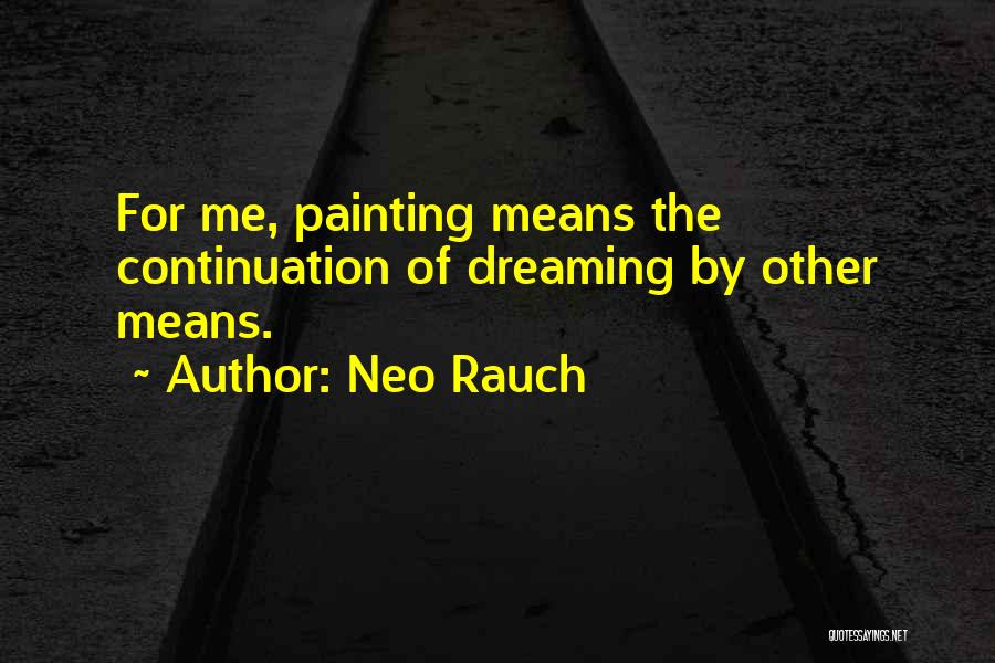 Neo Rauch Quotes: For Me, Painting Means The Continuation Of Dreaming By Other Means.