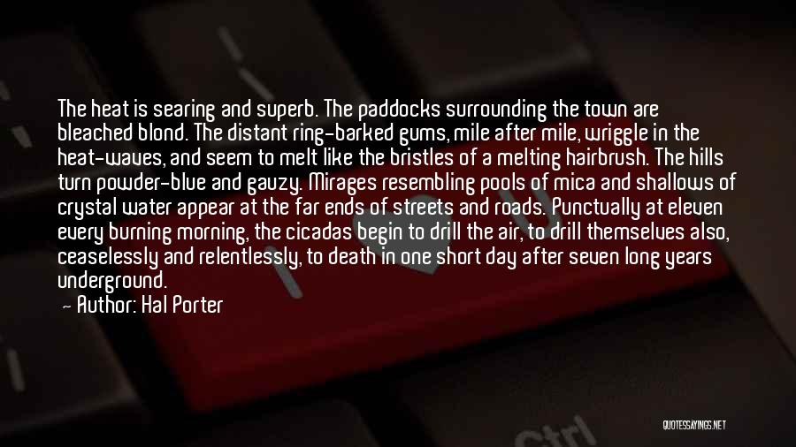 Hal Porter Quotes: The Heat Is Searing And Superb. The Paddocks Surrounding The Town Are Bleached Blond. The Distant Ring-barked Gums, Mile After