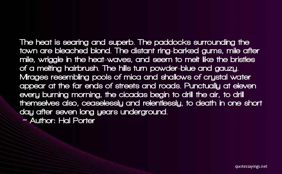 Hal Porter Quotes: The Heat Is Searing And Superb. The Paddocks Surrounding The Town Are Bleached Blond. The Distant Ring-barked Gums, Mile After