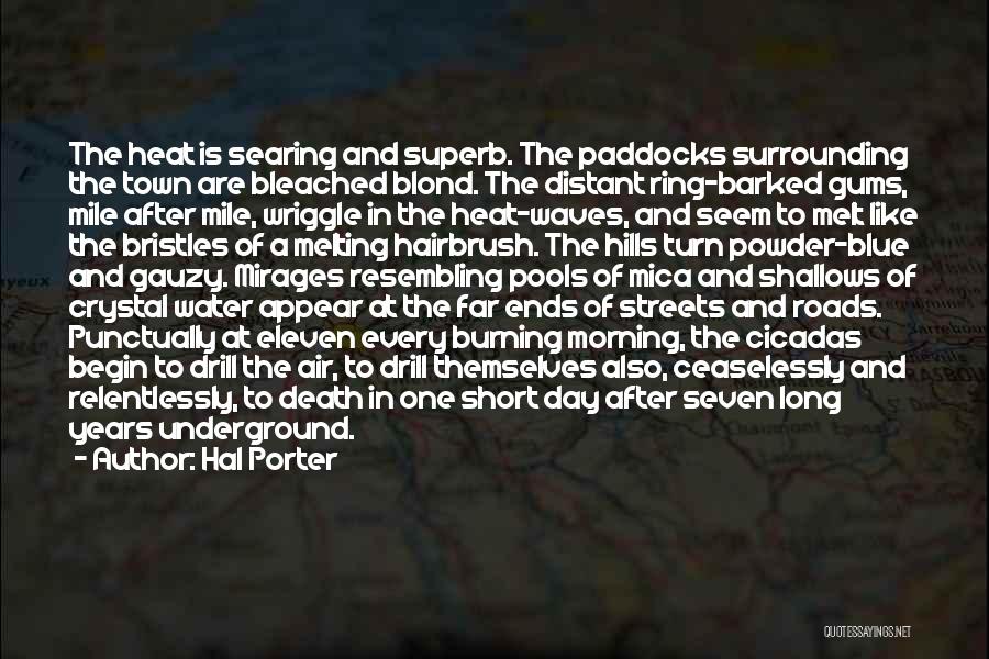 Hal Porter Quotes: The Heat Is Searing And Superb. The Paddocks Surrounding The Town Are Bleached Blond. The Distant Ring-barked Gums, Mile After