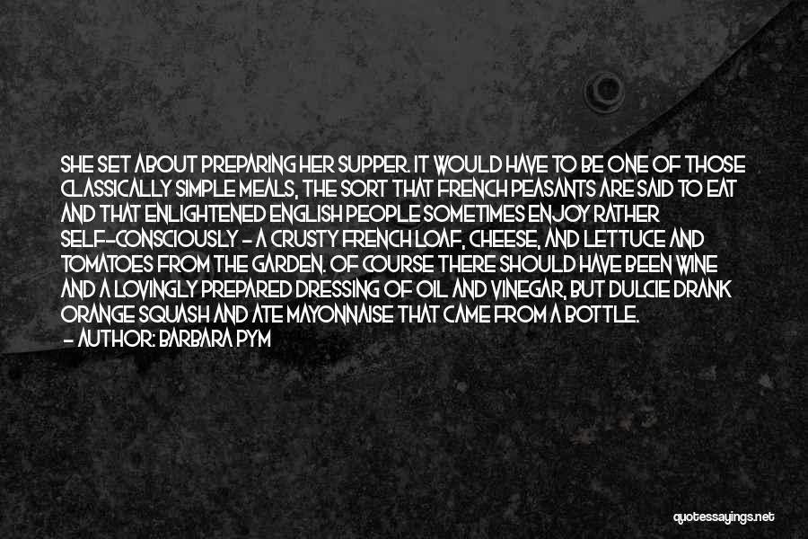 Barbara Pym Quotes: She Set About Preparing Her Supper. It Would Have To Be One Of Those Classically Simple Meals, The Sort That