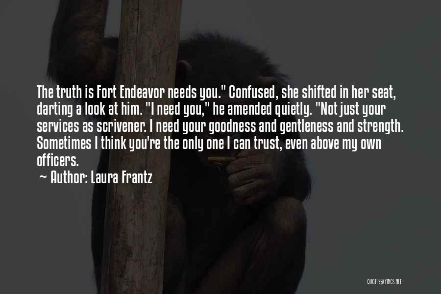 Laura Frantz Quotes: The Truth Is Fort Endeavor Needs You. Confused, She Shifted In Her Seat, Darting A Look At Him. I Need