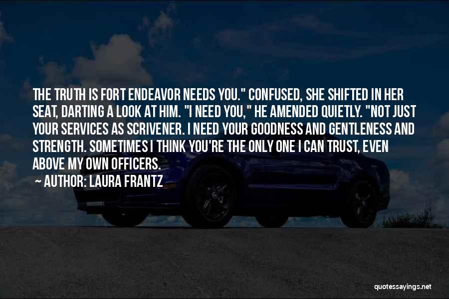 Laura Frantz Quotes: The Truth Is Fort Endeavor Needs You. Confused, She Shifted In Her Seat, Darting A Look At Him. I Need
