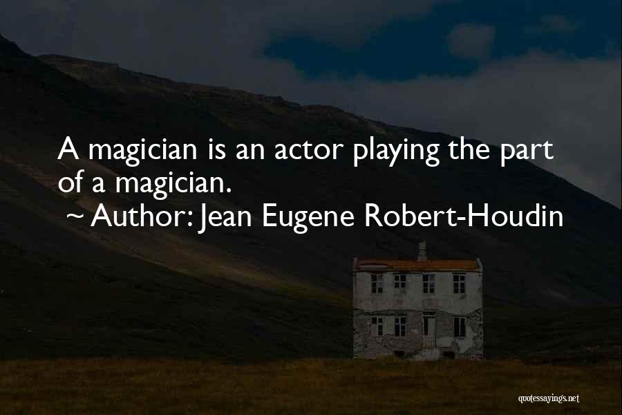 Jean Eugene Robert-Houdin Quotes: A Magician Is An Actor Playing The Part Of A Magician.