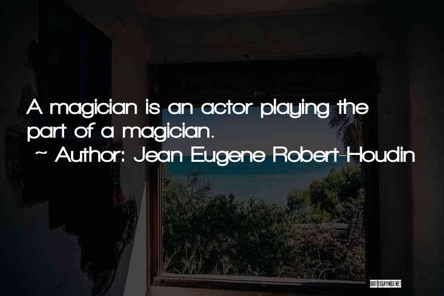 Jean Eugene Robert-Houdin Quotes: A Magician Is An Actor Playing The Part Of A Magician.