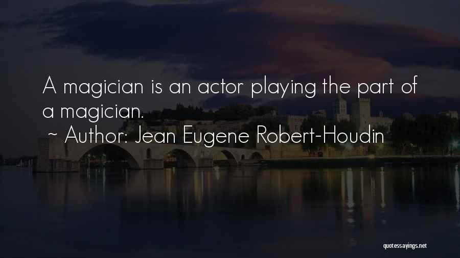 Jean Eugene Robert-Houdin Quotes: A Magician Is An Actor Playing The Part Of A Magician.