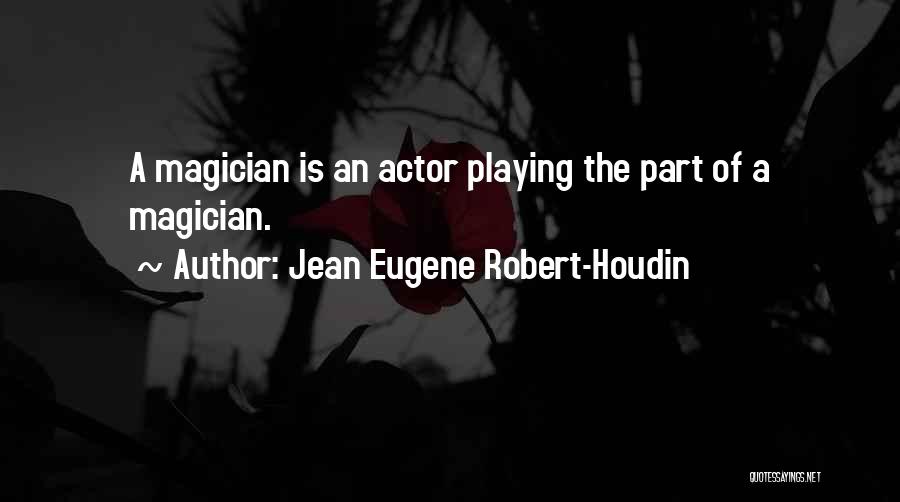 Jean Eugene Robert-Houdin Quotes: A Magician Is An Actor Playing The Part Of A Magician.