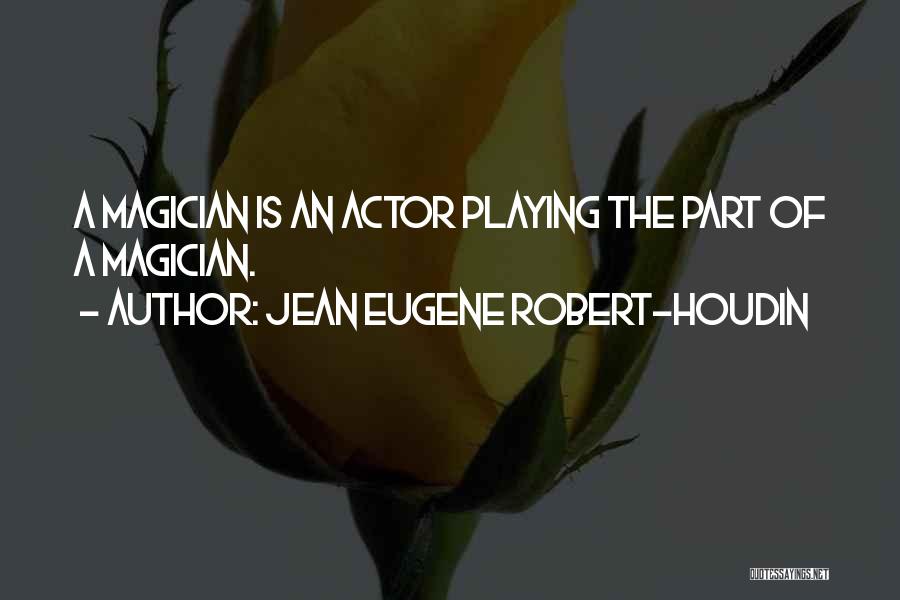 Jean Eugene Robert-Houdin Quotes: A Magician Is An Actor Playing The Part Of A Magician.