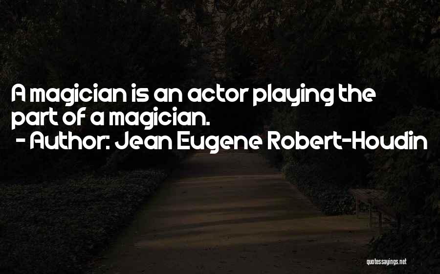 Jean Eugene Robert-Houdin Quotes: A Magician Is An Actor Playing The Part Of A Magician.