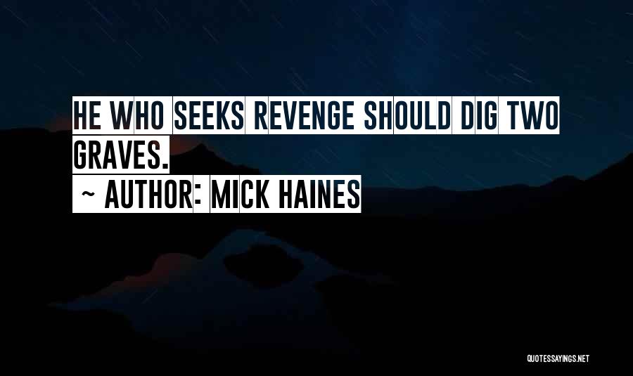 Mick Haines Quotes: He Who Seeks Revenge Should Dig Two Graves.