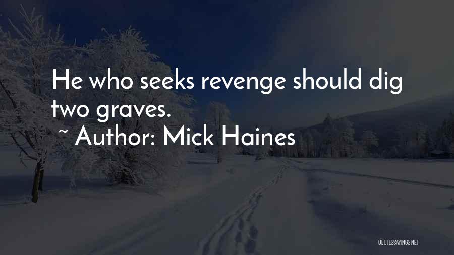 Mick Haines Quotes: He Who Seeks Revenge Should Dig Two Graves.