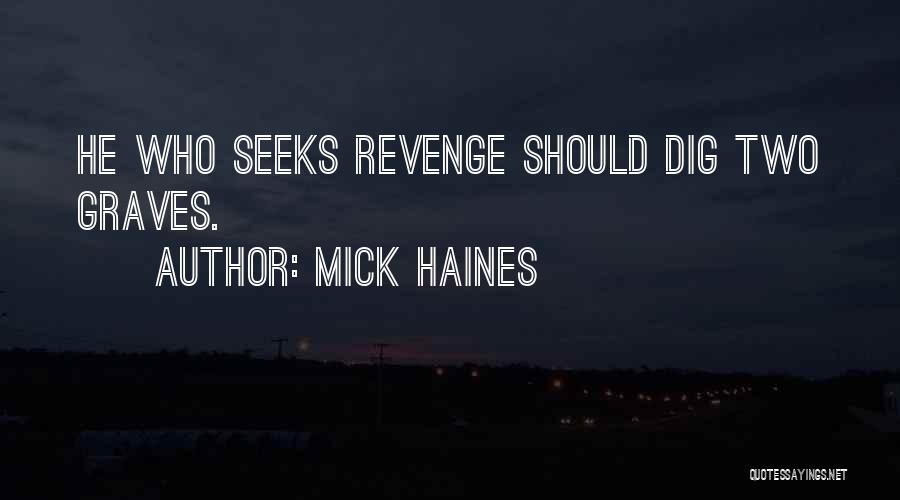 Mick Haines Quotes: He Who Seeks Revenge Should Dig Two Graves.