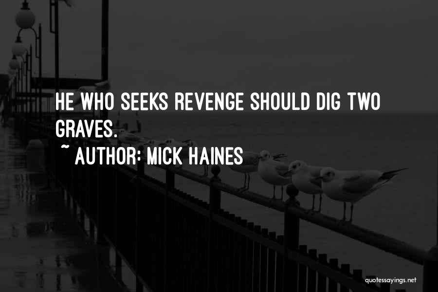 Mick Haines Quotes: He Who Seeks Revenge Should Dig Two Graves.