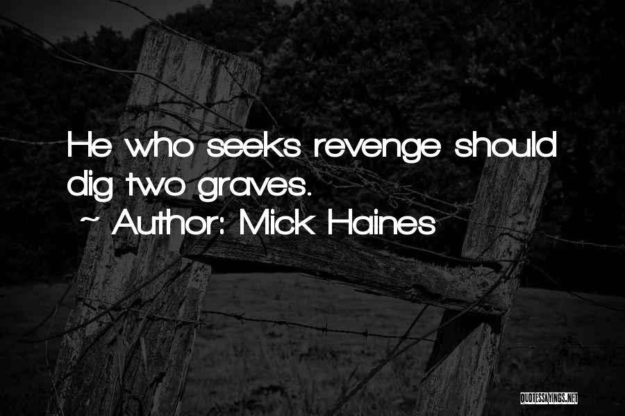 Mick Haines Quotes: He Who Seeks Revenge Should Dig Two Graves.