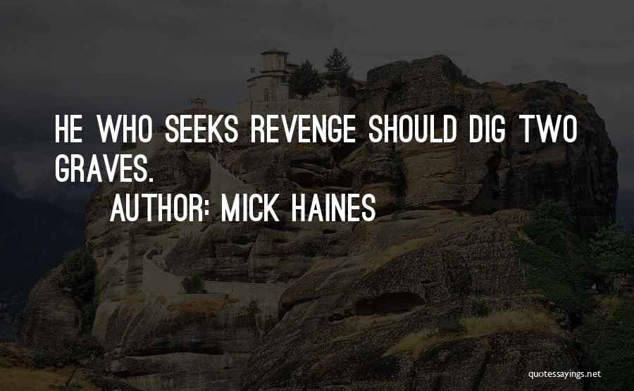 Mick Haines Quotes: He Who Seeks Revenge Should Dig Two Graves.