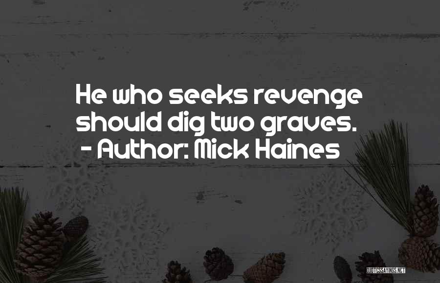 Mick Haines Quotes: He Who Seeks Revenge Should Dig Two Graves.