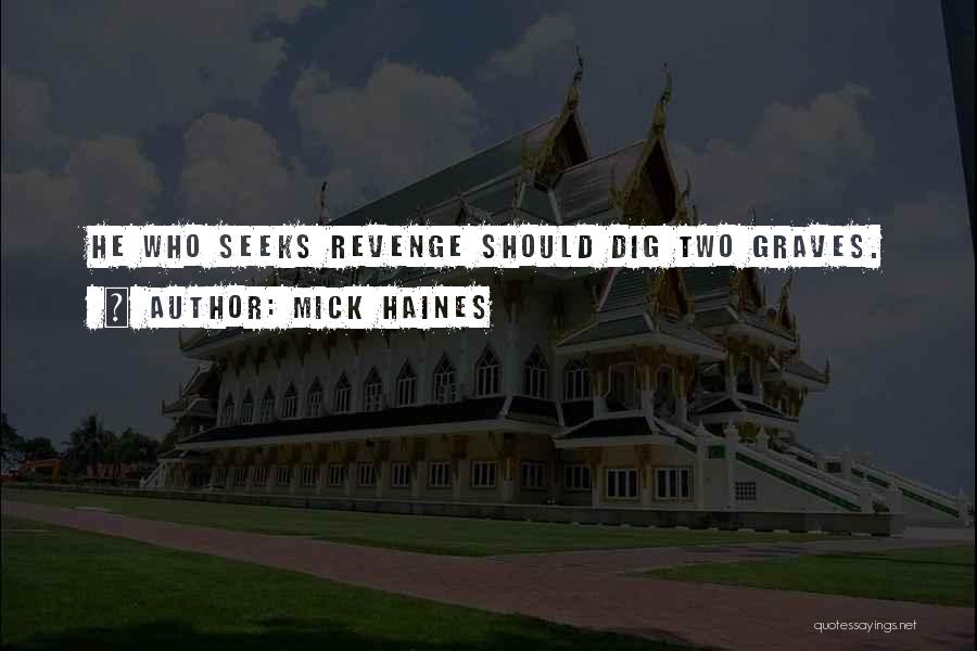 Mick Haines Quotes: He Who Seeks Revenge Should Dig Two Graves.