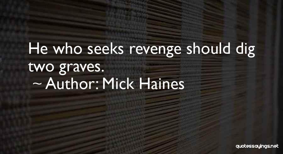 Mick Haines Quotes: He Who Seeks Revenge Should Dig Two Graves.