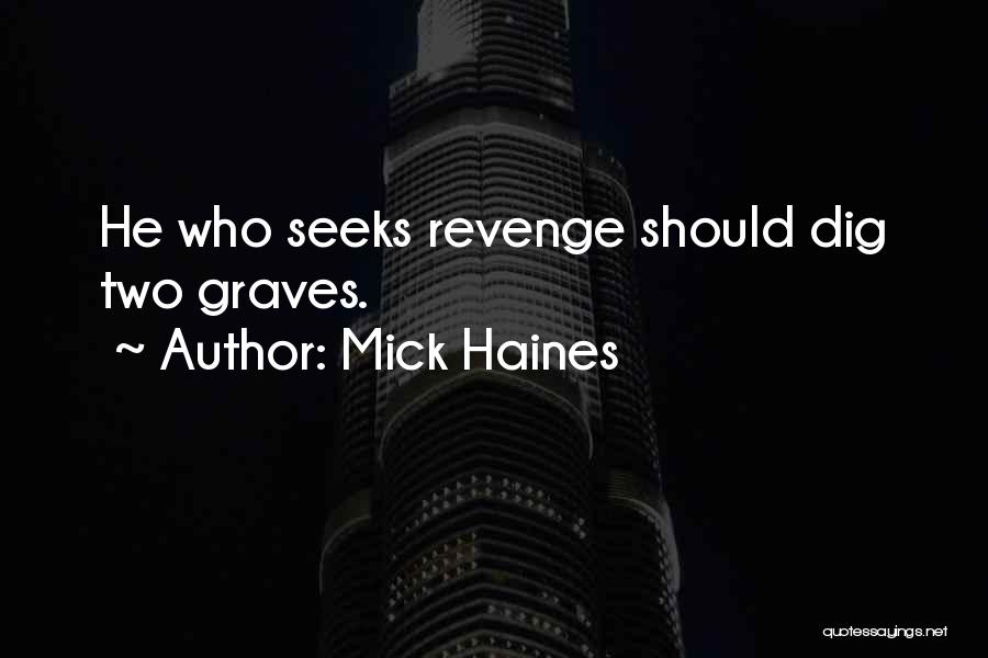 Mick Haines Quotes: He Who Seeks Revenge Should Dig Two Graves.