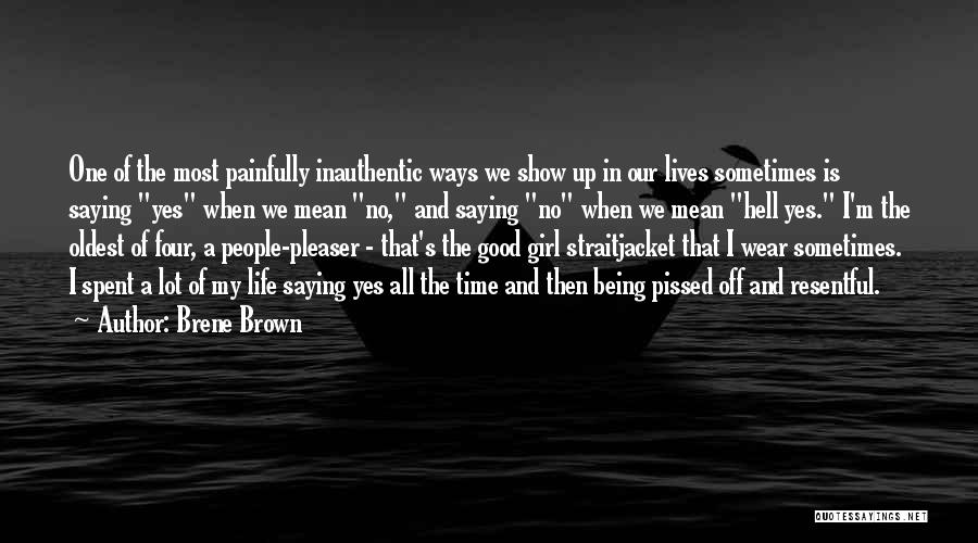 Brene Brown Quotes: One Of The Most Painfully Inauthentic Ways We Show Up In Our Lives Sometimes Is Saying Yes When We Mean