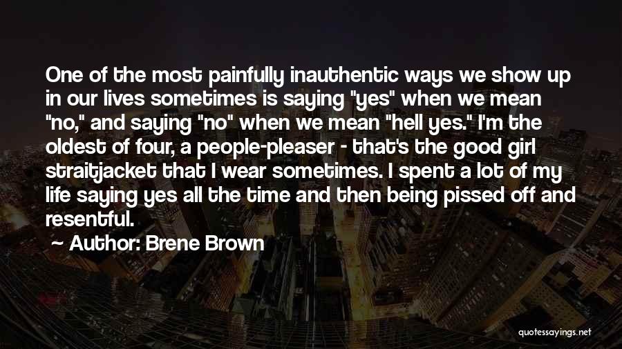 Brene Brown Quotes: One Of The Most Painfully Inauthentic Ways We Show Up In Our Lives Sometimes Is Saying Yes When We Mean