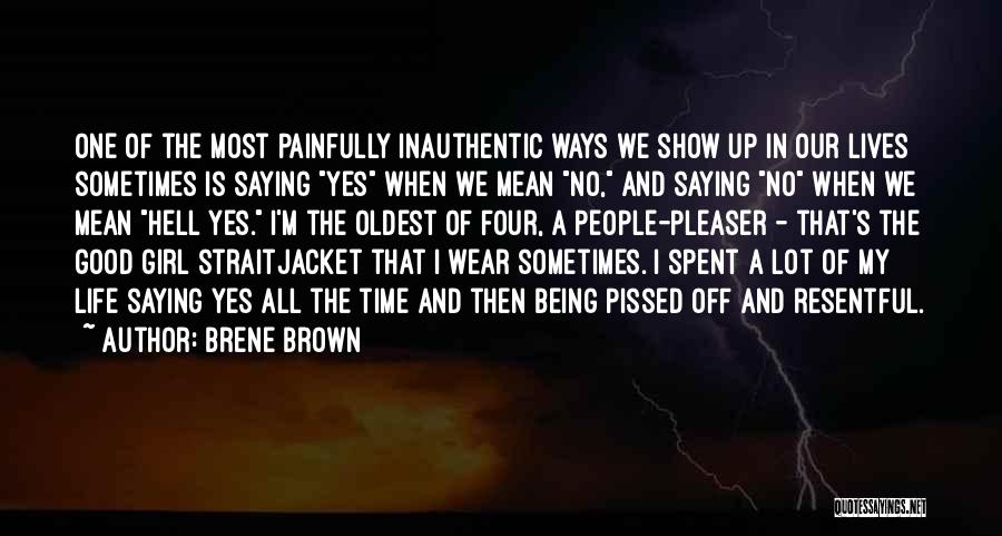 Brene Brown Quotes: One Of The Most Painfully Inauthentic Ways We Show Up In Our Lives Sometimes Is Saying Yes When We Mean