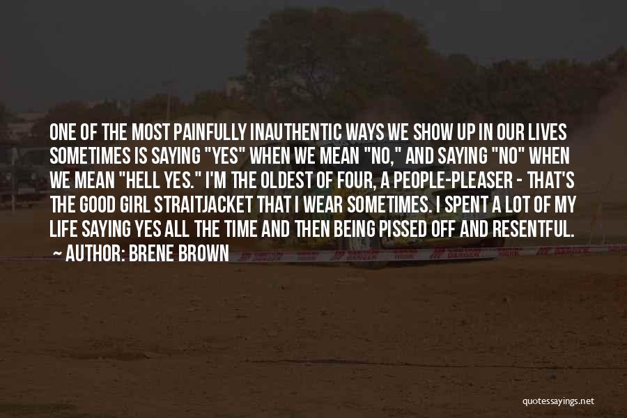 Brene Brown Quotes: One Of The Most Painfully Inauthentic Ways We Show Up In Our Lives Sometimes Is Saying Yes When We Mean