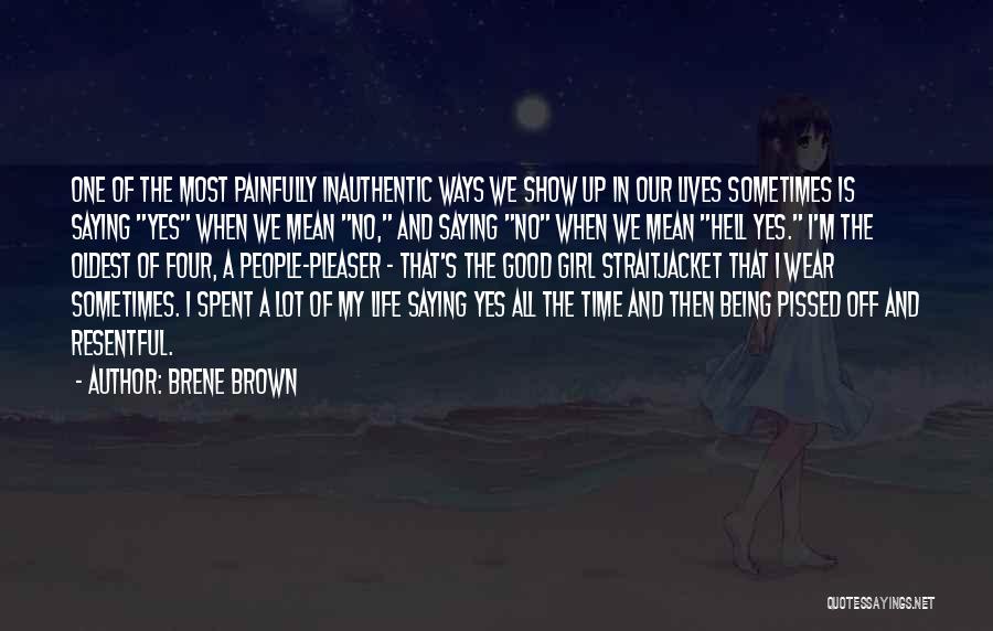 Brene Brown Quotes: One Of The Most Painfully Inauthentic Ways We Show Up In Our Lives Sometimes Is Saying Yes When We Mean