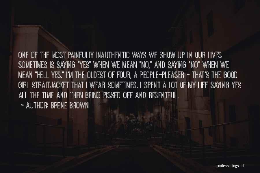 Brene Brown Quotes: One Of The Most Painfully Inauthentic Ways We Show Up In Our Lives Sometimes Is Saying Yes When We Mean