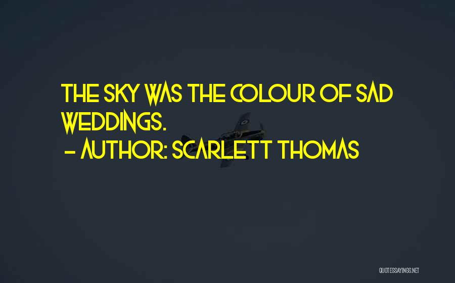Scarlett Thomas Quotes: The Sky Was The Colour Of Sad Weddings.