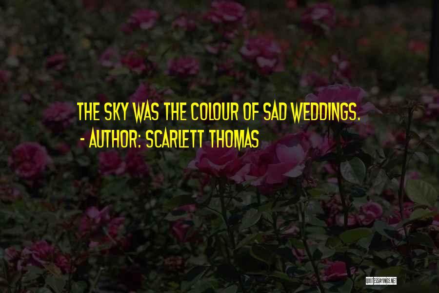 Scarlett Thomas Quotes: The Sky Was The Colour Of Sad Weddings.