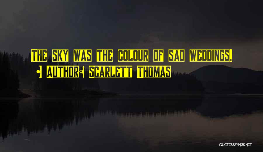 Scarlett Thomas Quotes: The Sky Was The Colour Of Sad Weddings.